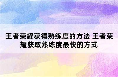 王者荣耀获得熟练度的方法 王者荣耀获取熟练度最快的方式